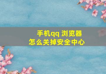 手机qq 浏览器怎么关掉安全中心